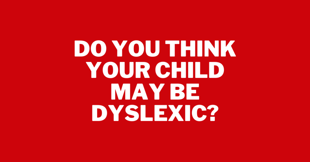 Do You Think Your Child May Be Dyslexic?