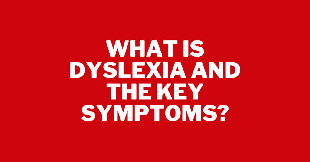What is Dyslexia & The Key Symptoms?